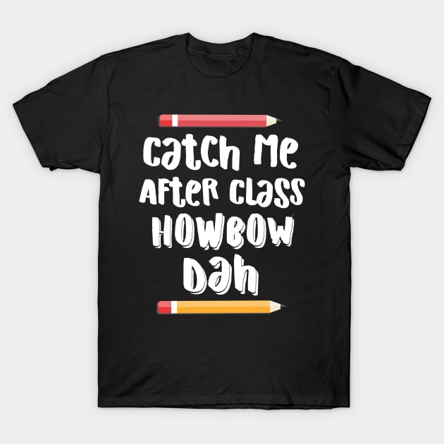 Catch Me After Class Howbow Dah? T-Shirt by Eugenex